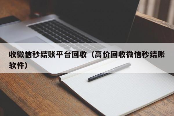 收微信秒结账平台回收（高价回收微信秒结账软件）