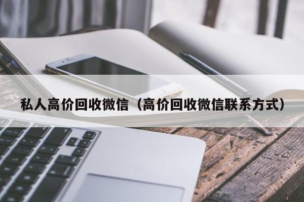 私人高价回收微信（高价回收微信联系方式）